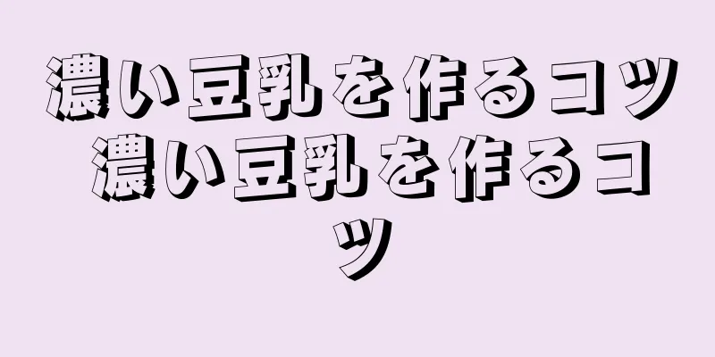 濃い豆乳を作るコツ 濃い豆乳を作るコツ