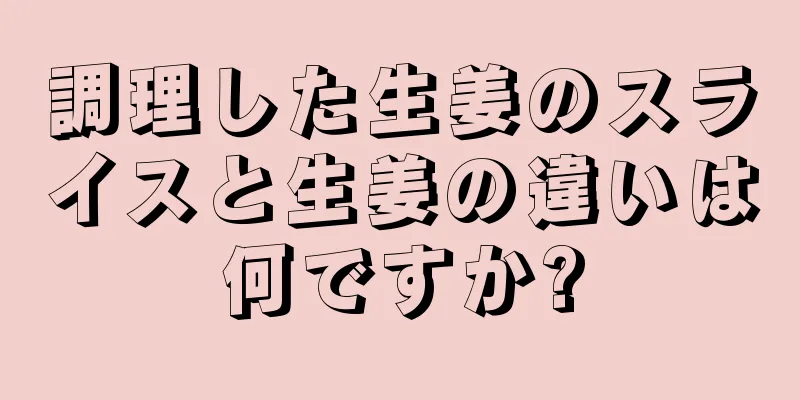 調理した生姜のスライスと生姜の違いは何ですか?