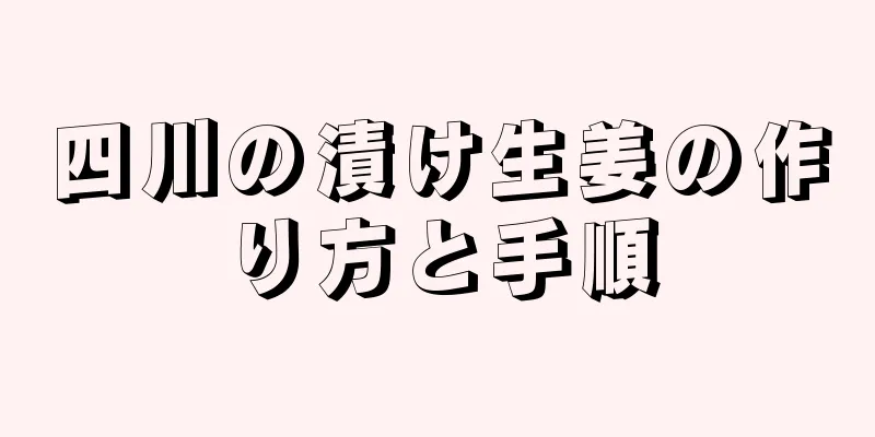四川の漬け生姜の作り方と手順