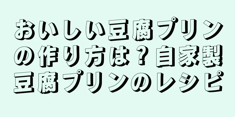 おいしい豆腐プリンの作り方は？自家製豆腐プリンのレシピ