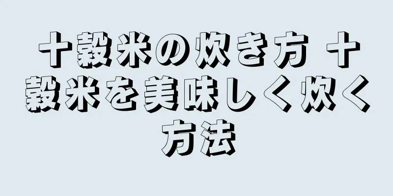 十穀米の炊き方 十穀米を美味しく炊く方法