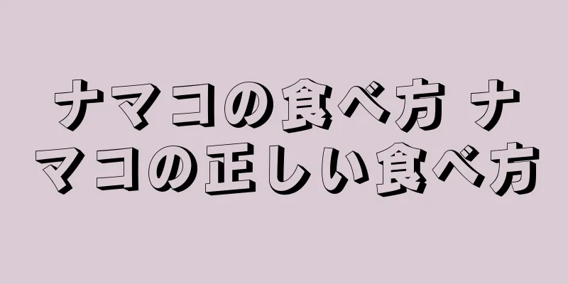 ナマコの食べ方 ナマコの正しい食べ方