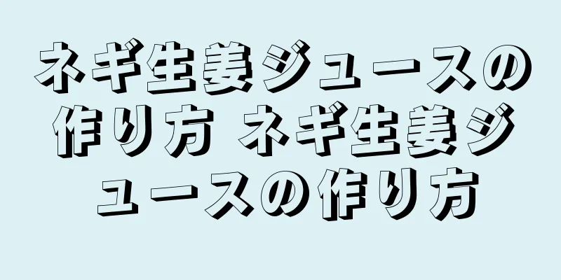 ネギ生姜ジュースの作り方 ネギ生姜ジュースの作り方