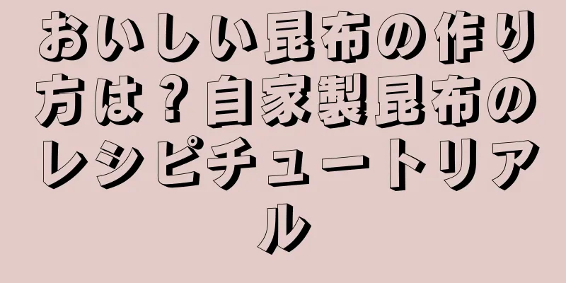 おいしい昆布の作り方は？自家製昆布のレシピチュートリアル