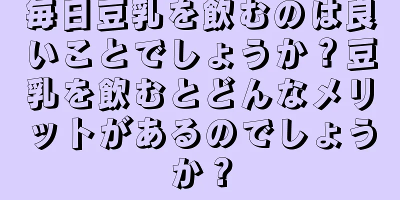 毎日豆乳を飲むのは良いことでしょうか？豆乳を飲むとどんなメリットがあるのでしょうか？