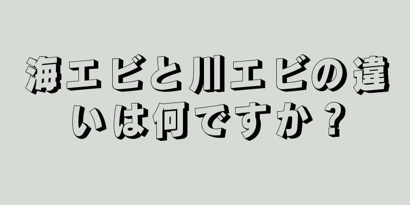 海エビと川エビの違いは何ですか？