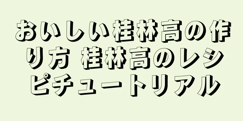 おいしい桂林高の作り方 桂林高のレシピチュートリアル