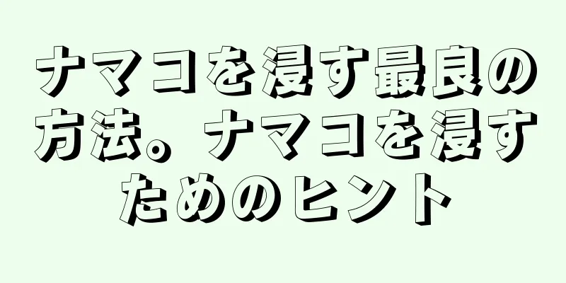 ナマコを浸す最良の方法。ナマコを浸すためのヒント