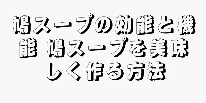 鳩スープの効能と機能 鳩スープを美味しく作る方法