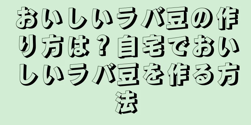 おいしいラバ豆の作り方は？自宅でおいしいラバ豆を作る方法