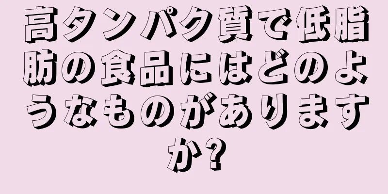 高タンパク質で低脂肪の食品にはどのようなものがありますか?