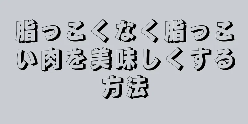 脂っこくなく脂っこい肉を美味しくする方法
