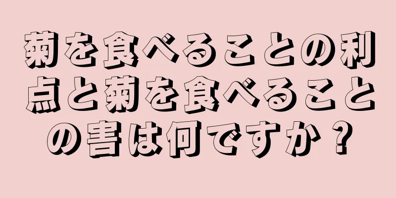 菊を食べることの利点と菊を食べることの害は何ですか？