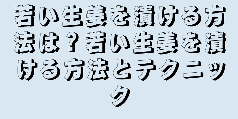 若い生姜を漬ける方法は？若い生姜を漬ける方法とテクニック