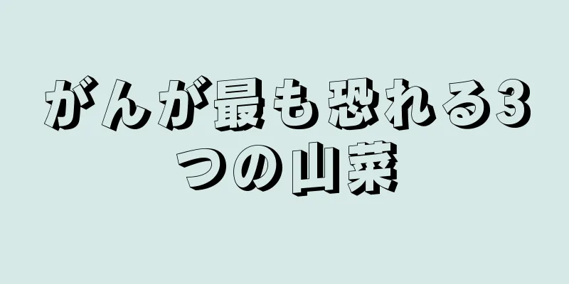 がんが最も恐れる3つの山菜
