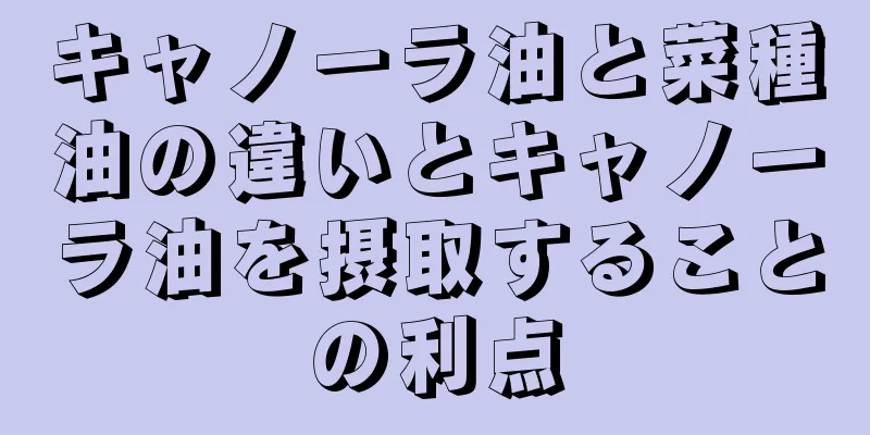 キャノーラ油と菜種油の違いとキャノーラ油を摂取することの利点