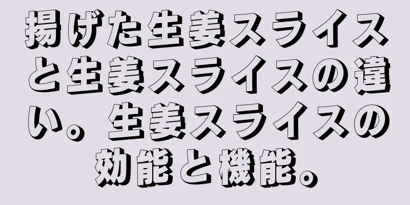揚げた生姜スライスと生姜スライスの違い。生姜スライスの効能と機能。