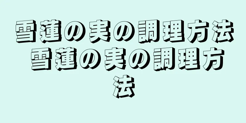雪蓮の実の調理方法 雪蓮の実の調理方法
