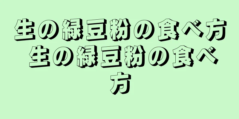 生の緑豆粉の食べ方 生の緑豆粉の食べ方