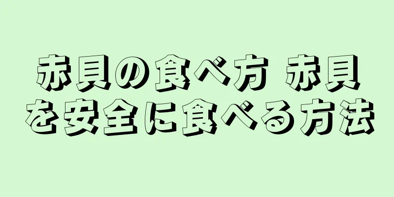 赤貝の食べ方 赤貝を安全に食べる方法