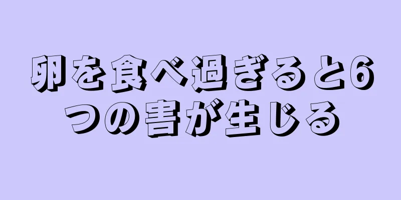 卵を食べ過ぎると6つの害が生じる