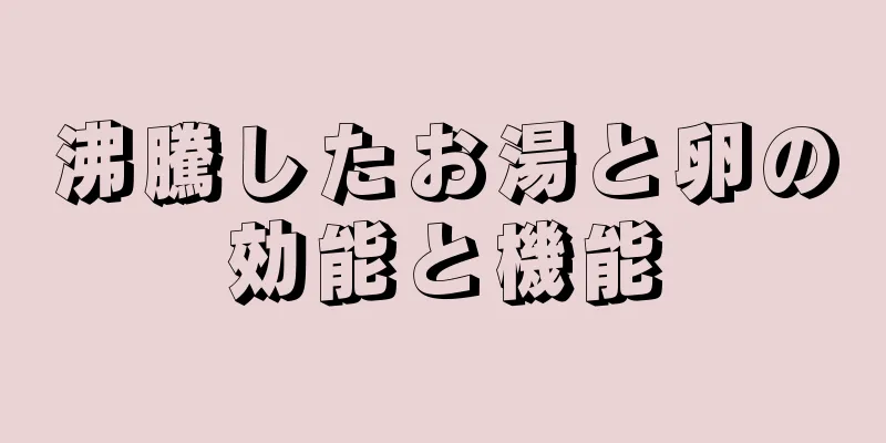 沸騰したお湯と卵の効能と機能