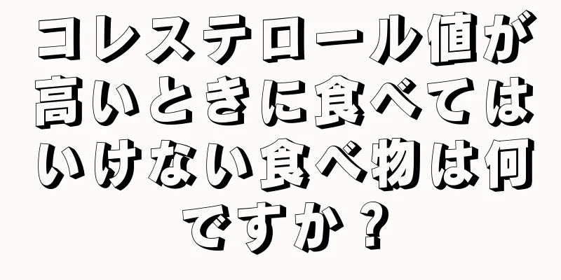 コレステロール値が高いときに食べてはいけない食べ物は何ですか？