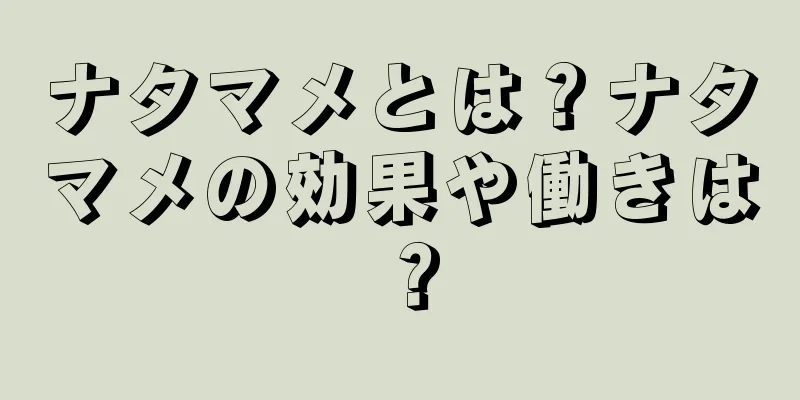 ナタマメとは？ナタマメの効果や働きは？