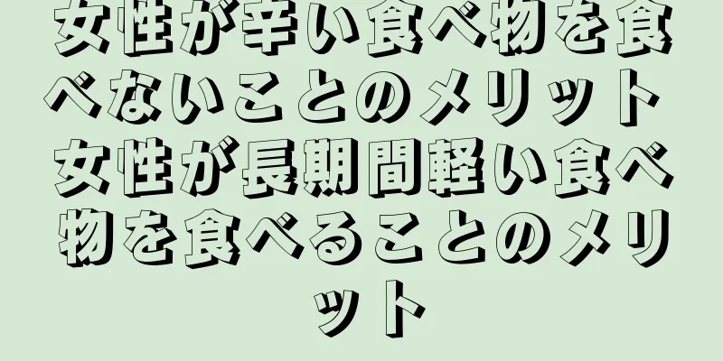 女性が辛い食べ物を食べないことのメリット 女性が長期間軽い食べ物を食べることのメリット
