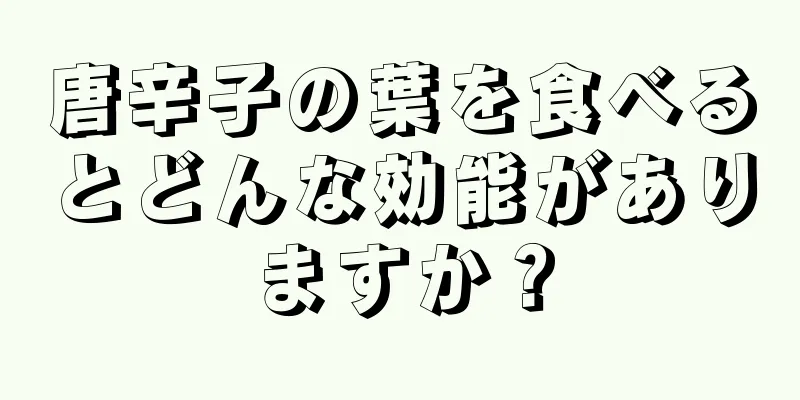 唐辛子の葉を食べるとどんな効能がありますか？