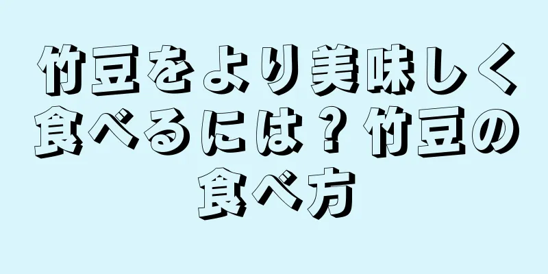 竹豆をより美味しく食べるには？竹豆の食べ方