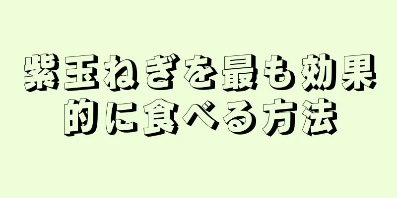 紫玉ねぎを最も効果的に食べる方法