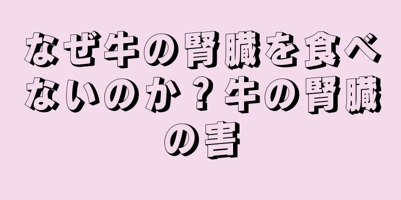 なぜ牛の腎臓を食べないのか？牛の腎臓の害