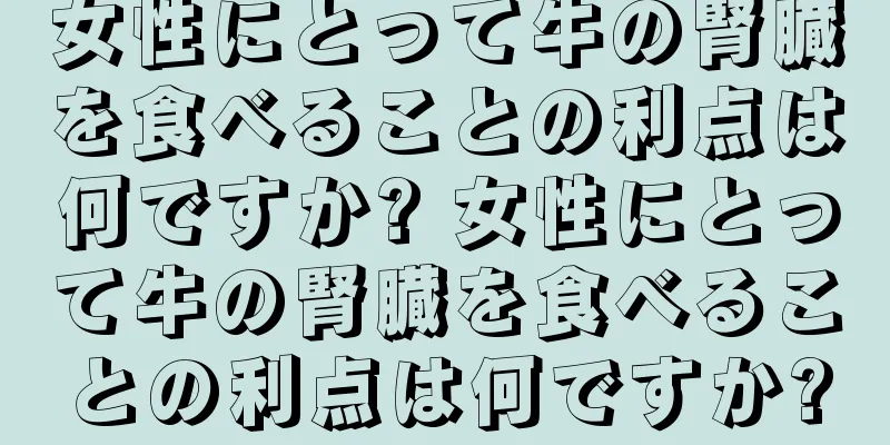 女性にとって牛の腎臓を食べることの利点は何ですか? 女性にとって牛の腎臓を食べることの利点は何ですか?