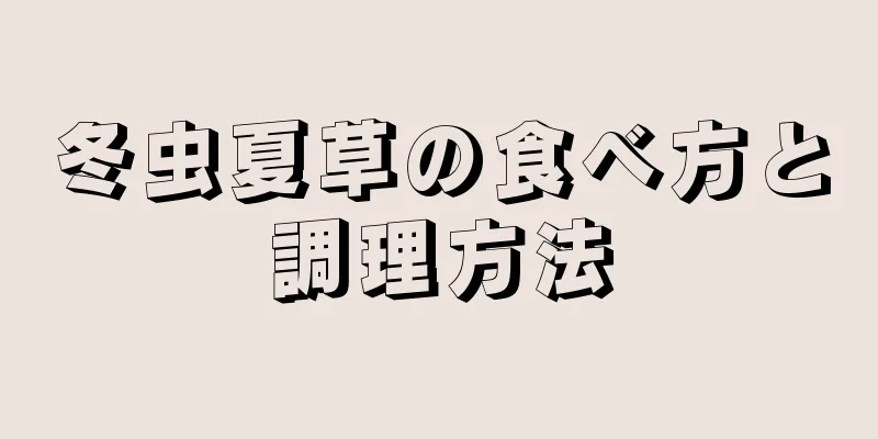 冬虫夏草の食べ方と調理方法