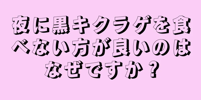 夜に黒キクラゲを食べない方が良いのはなぜですか？
