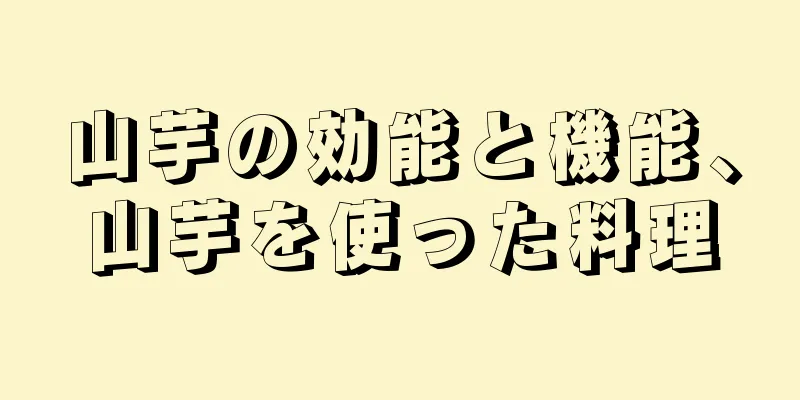 山芋の効能と機能、山芋を使った料理