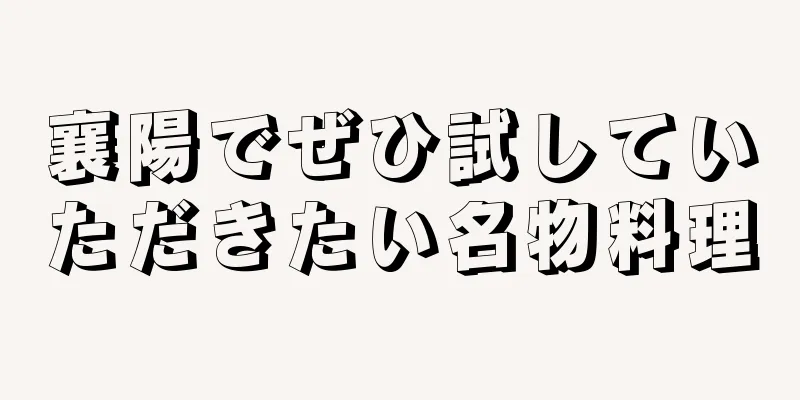 襄陽でぜひ試していただきたい名物料理