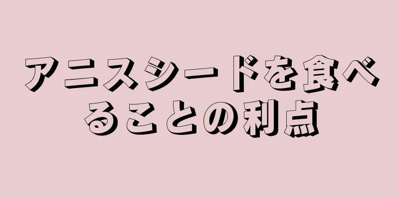 アニスシードを食べることの利点