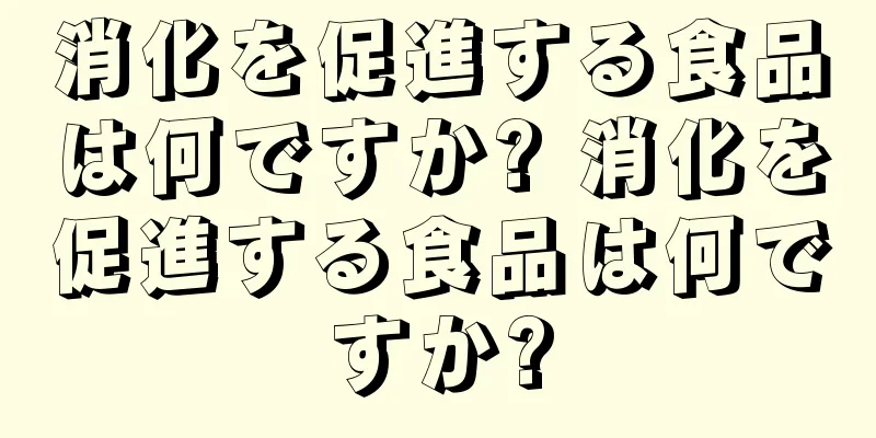 消化を促進する食品は何ですか? 消化を促進する食品は何ですか?