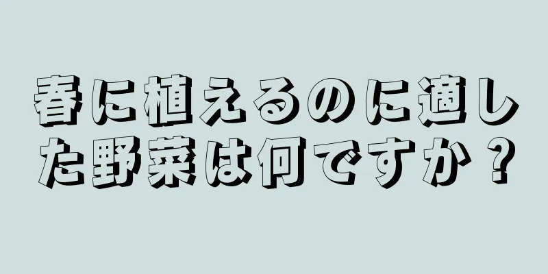 春に植えるのに適した野菜は何ですか？