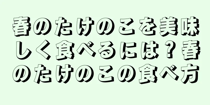 春のたけのこを美味しく食べるには？春のたけのこの食べ方