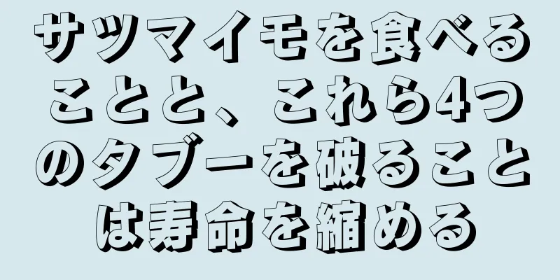サツマイモを食べることと、これら4つのタブーを破ることは寿命を縮める