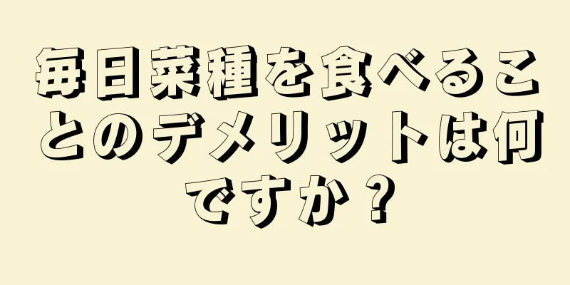 毎日菜種を食べることのデメリットは何ですか？