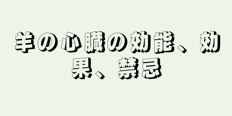羊の心臓の効能、効果、禁忌