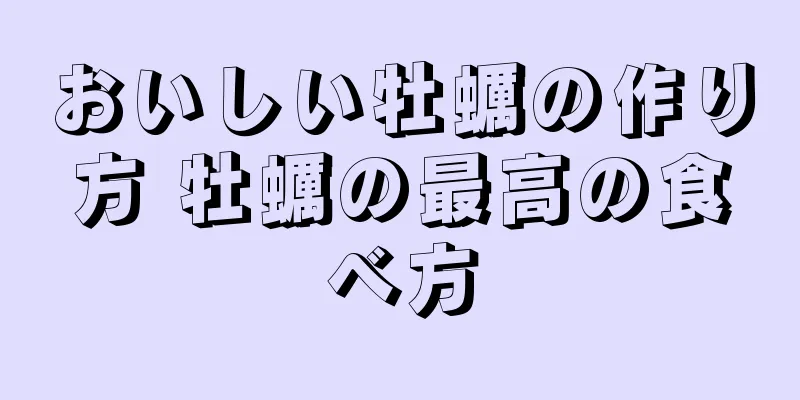 おいしい牡蠣の作り方 牡蠣の最高の食べ方