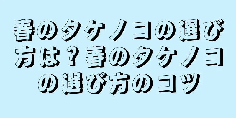 春のタケノコの選び方は？春のタケノコの選び方のコツ