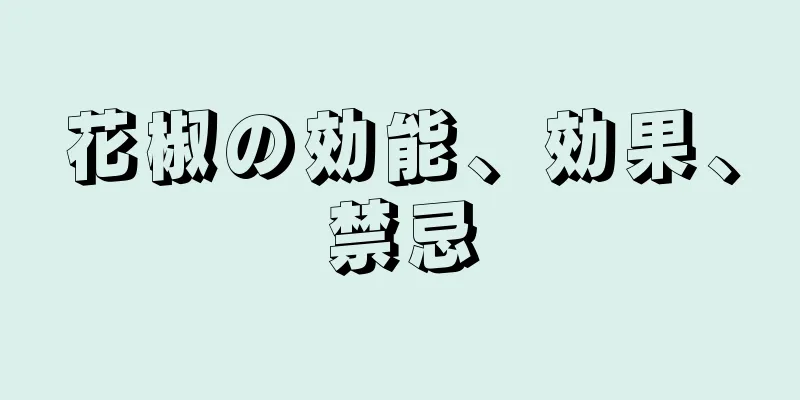 花椒の効能、効果、禁忌