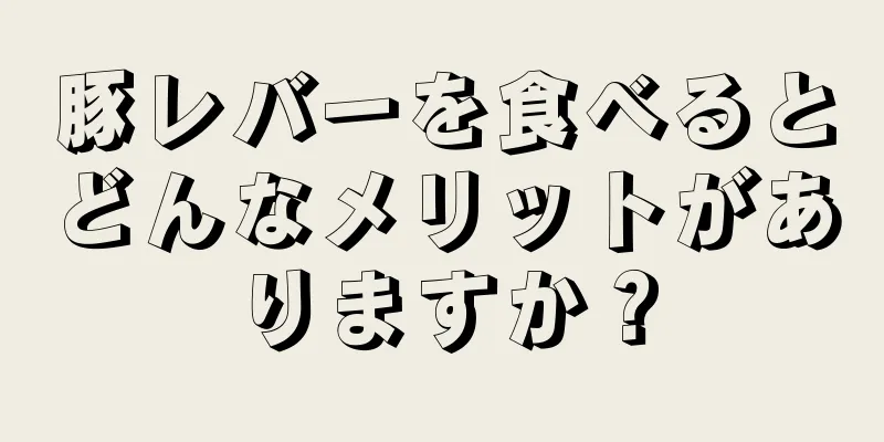 豚レバーを食べるとどんなメリットがありますか？