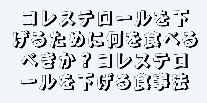 コレステロールを下げるために何を食べるべきか？コレステロールを下げる食事法